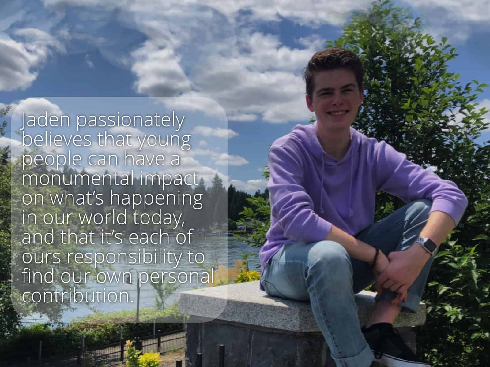 Founder of Youth Igniting Change Jaden passionately believes that young people can have a monumental impact on what’s happening in our world today, and that it’s each of ours responsibility to find our own personal contribution.